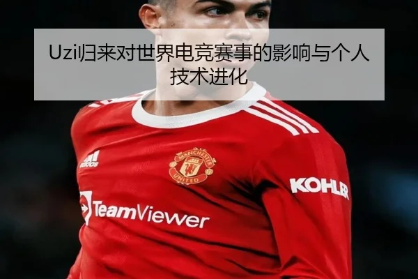 Uzi归来对世界电竞赛事的影响与个人技术进化