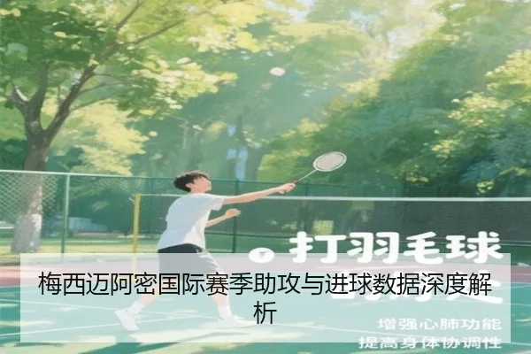 梅西迈阿密国际赛季助攻与进球数据深度解析